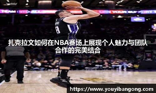 扎克拉文如何在NBA赛场上展现个人魅力与团队合作的完美结合