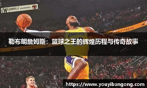 勒布朗詹姆斯：篮球之王的辉煌历程与传奇故事